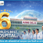 हेल्थकेयर में भारत की ऐतिहासिक छलांग: एम्स दिल्ली बना दुनिया का छठा सर्वश्रेष्ठ अस्पताल